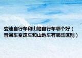 变速自行车和山地自行车哪个好（普通车变速车和山地车有哪些区别）