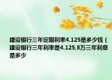 建设银行三年定期利率4.125是多少钱（建设银行三年利率是4.125,8万三年利息是多少