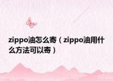 zippo油怎么寄（zippo油用什么方法可以寄）