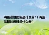 鸡蛋灌饼的酱是什么酱?（鸡蛋灌饼的酱料是什么酱）