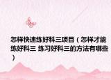 怎样快速练好科三项目（怎样才能练好科三 练习好科三的方法有哪些）