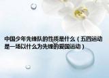 中国少年先锋队的性质是什么（五四运动是一场以什么为先锋的爱国运动）
