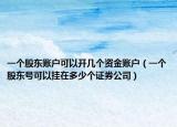 一个股东账户可以开几个资金账户（一个股东号可以挂在多少个证券公司）