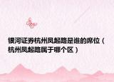 银河证券杭州凤起路是谁的席位（杭州凤起路属于哪个区）