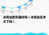 冰雹会把车砸坏吗（冰雹会在冬天下吗）