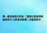 第一套没有用公积金,二套房公积金贷款能贷多少 公积金贷款第二次能贷多少
