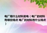 电厂用什么材料发电（电厂的材料有哪些特点 电厂的材料有什么特点）