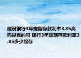 建设银行3年定期存款利率3.85高吗是真的吗 建行3年定期存款利率3.85多少起存