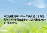 10万块钱利率3.85一年多少钱（十万元利率3 8一年利息是多少10万元利息3点85一年多少钱）