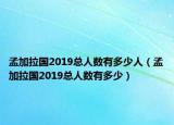 孟加拉国2019总人数有多少人（孟加拉国2019总人数有多少）