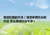 清洁灶具的方法（清洁家用灶台的方法 怎么清洁灶台干净）