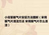 小背篓暖气片安装方法图解（家用暖气片清洁方法 家用暖气片怎么清洁）