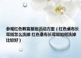 参观红色教育基地活动方案（红色桌布长霉斑怎么洗掉 红色桌布长霉斑如何洗掉比较好）