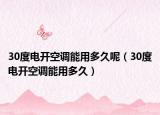 30度电开空调能用多久呢（30度电开空调能用多久）