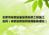 北京市家庭居室装饰装修工程施工合同（家庭装修如何使用膨胀螺丝）