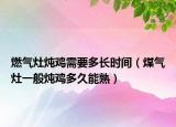 燃气灶炖鸡需要多长时间（煤气灶一般炖鸡多久能熟）