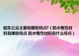 股东公众主要有哪些特点?（防水惰性材料有哪些特点 防水惰性材料有什么特点）