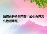 如何自行检测甲醛（教你自己怎么检测甲醛）