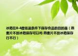 冰箱在0-4度低温条件下保存食品的目的是（燕麦片不放冰箱保存可以吗 燕麦片不放冰箱保存行不行）