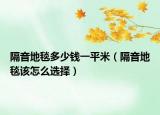 隔音地毯多少钱一平米（隔音地毯该怎么选择）