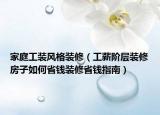 家庭工装风格装修（工薪阶层装修房子如何省钱装修省钱指南）