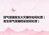煤气泄漏发生火灾爆炸如何处置（发生煤气泄漏时该如何处理）