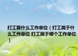 打工算什么工作单位（打工属于什么工作单位 打工属于哪个工作单位）