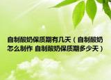 自制酸奶保质期有几天（自制酸奶怎么制作 自制酸奶保质期多少天）