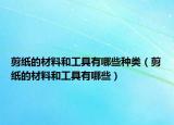 剪纸的材料和工具有哪些种类（剪纸的材料和工具有哪些）