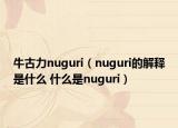 牛古力nuguri（nuguri的解释是什么 什么是nuguri）