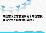 中国古代思想发展历程（中国古代典当业是如何发展起来的）