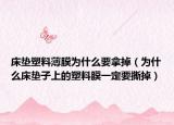 床垫塑料薄膜为什么要拿掉（为什么床垫子上的塑料膜一定要撕掉）