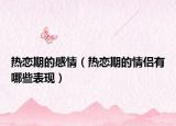 热恋期的感情（热恋期的情侣有哪些表现）