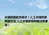 水培牧草轮作技术（人工水培牧草种植方法 人工水培牧草种植注意事项）