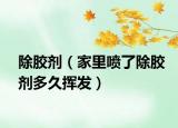 除胶剂（家里喷了除胶剂多久挥发）