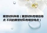 雕塑材料种类（雕塑材料有哪些特点 不同的雕塑材料有哪些特点）
