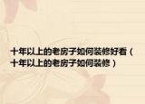 十年以上的老房子如何装修好看（十年以上的老房子如何装修）