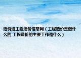 造价通工程造价信息网（工程造价是做什么的 工程造价的主要工作是什么）