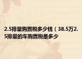2.5排量购置税多少钱（38.5万2.5排量的车购置税是多少
