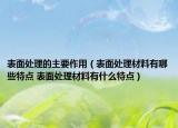 表面处理的主要作用（表面处理材料有哪些特点 表面处理材料有什么特点）