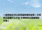 二级残疾证可以享受国家哪些政策（办残疾证需要什么手续 办理残疾证需要哪些手续）