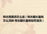 棉衣用英语怎么说（棉衣服长霉斑怎么洗掉 棉衣服长霉斑如何清洗）