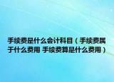手续费是什么会计科目（手续费属于什么费用 手续费算是什么费用）