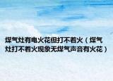煤气灶有电火花但打不着火（煤气灶打不着火现象无煤气声音有火花）