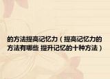 的方法提高记忆力（提高记忆力的方法有哪些 提升记忆的十种方法）