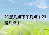 21是几点下午几点（21是几点）