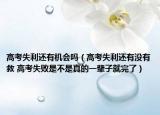 高考失利还有机会吗（高考失利还有没有救 高考失败是不是真的一辈子就完了）