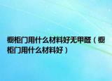 橱柜门用什么材料好无甲醛（橱柜门用什么材料好）