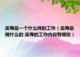 美导是一个什么样的工作（美导是做什么的 美导的工作内容有哪些）