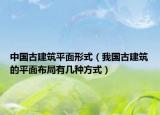 中国古建筑平面形式（我国古建筑的平面布局有几种方式）